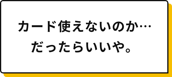 カード使えないのか・・・だったらいいや。